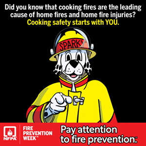 Sparky the Fire Dog announces Fire Prevention Week Pay attention to fire prevention. Cooking safety starts with YOU!